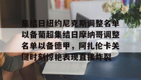 LD 乐动APP下载-集结日纽约尼克斯调整名单以备葡超集结日摩纳哥调整名单以备德甲，阿扎伦卡关键时刻惊艳表现直接炸裂的简单介绍